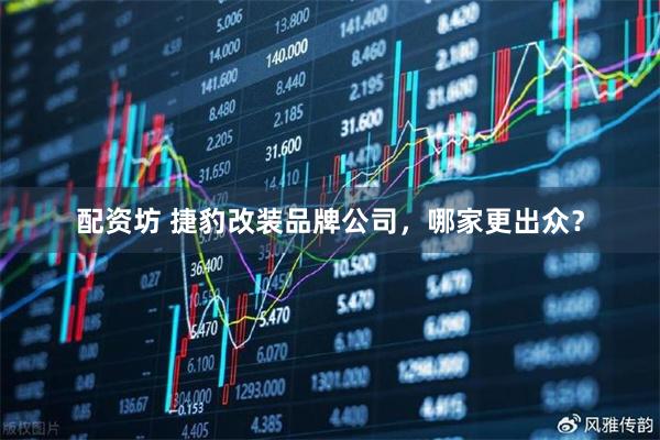 配资坊 捷豹改装品牌公司，哪家更出众？