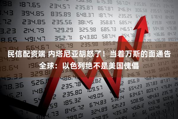 民信配资端 内塔尼亚胡怒了！当着万斯的面通告全球：以色列绝不是美国傀儡