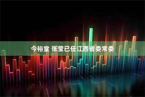 今裕堂 张莹已任江西省委常委